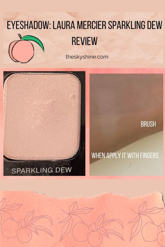 Eyeshadow: Laura Mercier Sparkling Dew Review Laura Mercier Sparkling Dew blends brightly with the natural color of the skin. Therefore, if you want to give a three-dimensional effect to your under eyebrows or natural face, I recommend using Sparkling Dew.