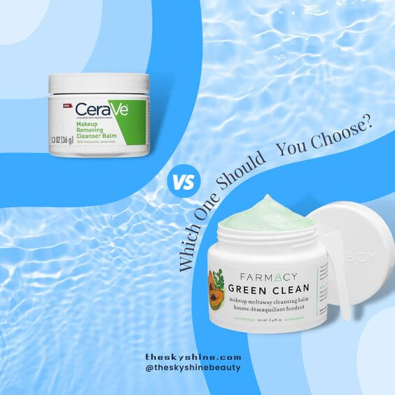 CeraVe Makeup Removing Cleanser Balm VS Farmacy Green Clean Cleansing Balm: Which One Should You Choose?