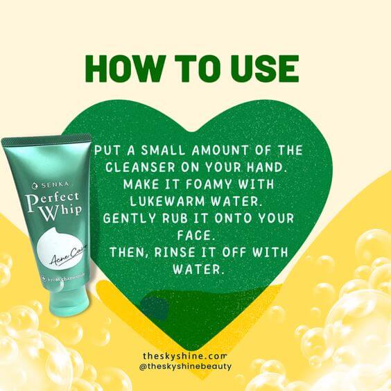 Senka Perfect Whip Acne Care Review: For Clear Skin Seekers 2. How to use Dispense a small amount of cleanser onto the palm of hands and lather into the foam. Massage onto face, then rinse off with water
